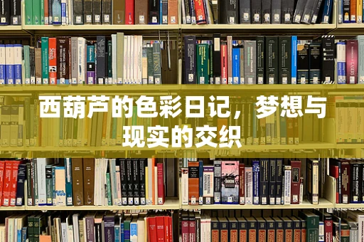 西葫芦的色彩日记，梦想与现实的交织