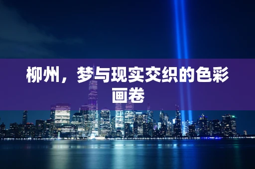 柳州，梦与现实交织的色彩画卷