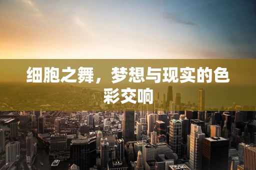 细胞之舞，梦想与现实的色彩交响