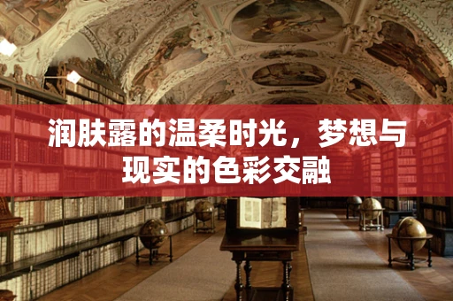 润肤露的温柔时光，梦想与现实的色彩交融