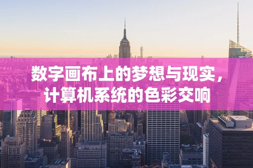 数字画布上的梦想与现实，计算机系统的色彩交响