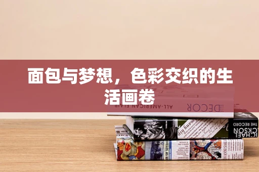 面包与梦想，色彩交织的生活画卷