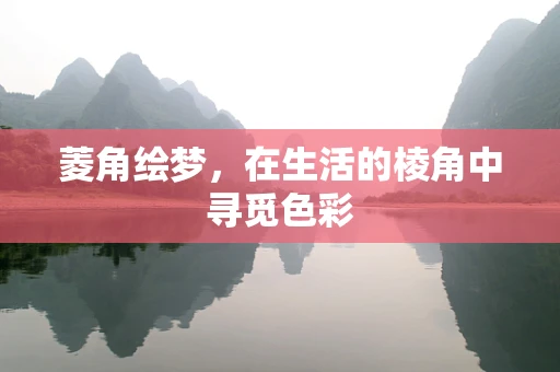 菱角绘梦，在生活的棱角中寻觅色彩