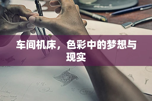 车间机床，色彩中的梦想与现实