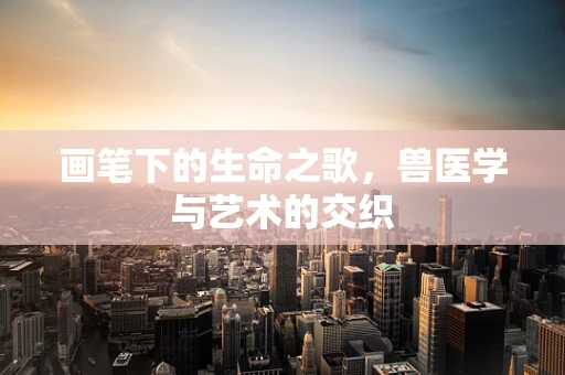 画笔下的生命之歌，兽医学与艺术的交织