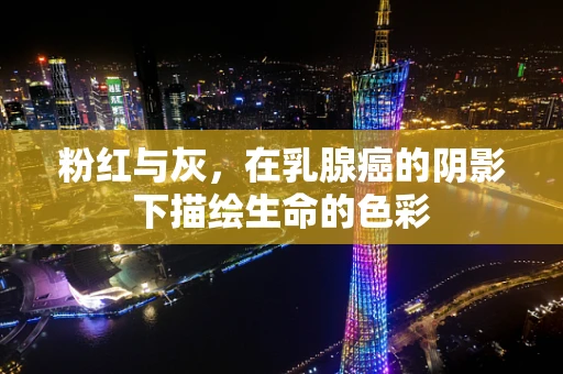 粉红与灰，在乳腺癌的阴影下描绘生命的色彩