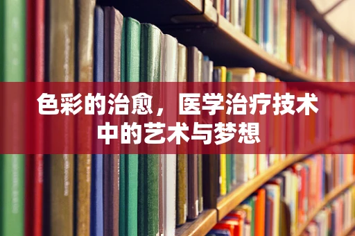 色彩的治愈，医学治疗技术中的艺术与梦想