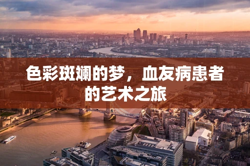 色彩斑斓的梦，血友病患者的艺术之旅