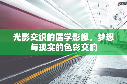 光影交织的医学影像，梦想与现实的色彩交响