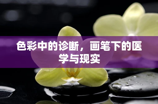 色彩中的诊断，画笔下的医学与现实