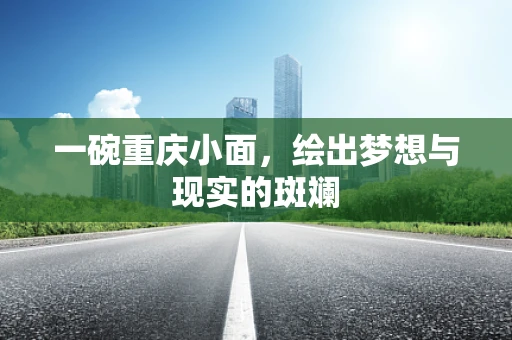 一碗重庆小面，绘出梦想与现实的斑斓