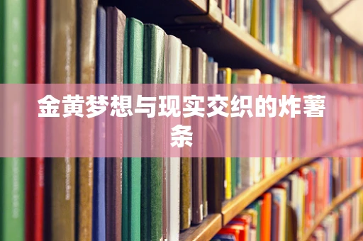 金黄梦想与现实交织的炸薯条