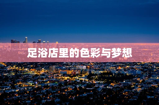足浴店里的色彩与梦想