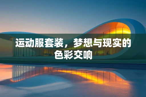 运动服套装，梦想与现实的色彩交响
