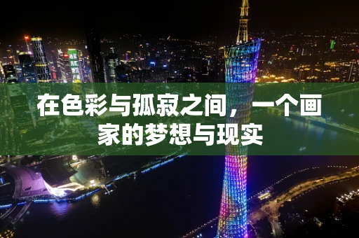 在色彩与孤寂之间，一个画家的梦想与现实