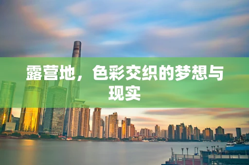 露营地，色彩交织的梦想与现实