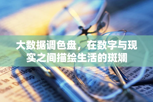 大数据调色盘，在数字与现实之间描绘生活的斑斓