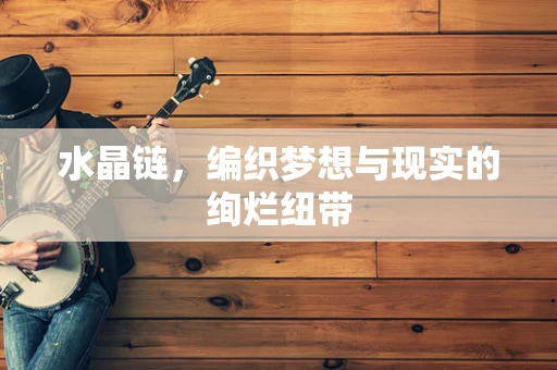 水晶链，编织梦想与现实的绚烂纽带