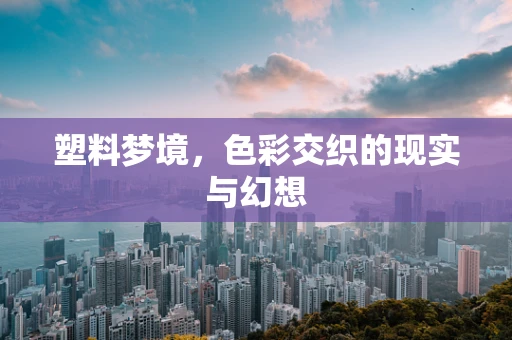 塑料梦境，色彩交织的现实与幻想