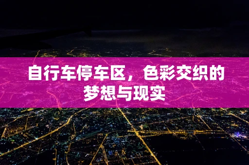 自行车停车区，色彩交织的梦想与现实
