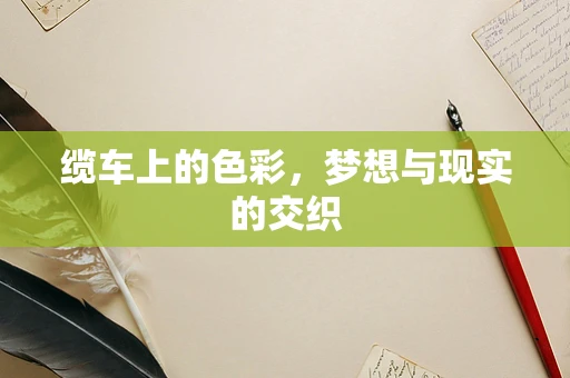 缆车上的色彩，梦想与现实的交织