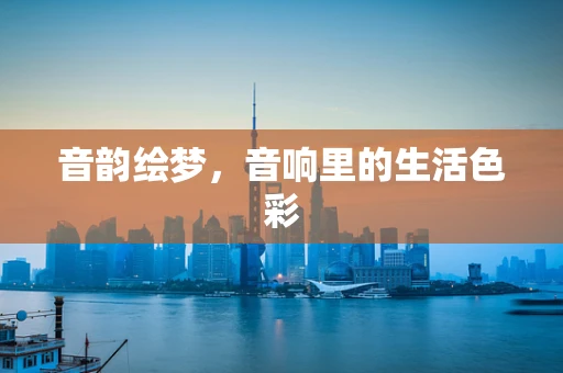 音韵绘梦，音响里的生活色彩