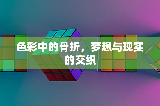 色彩中的骨折，梦想与现实的交织