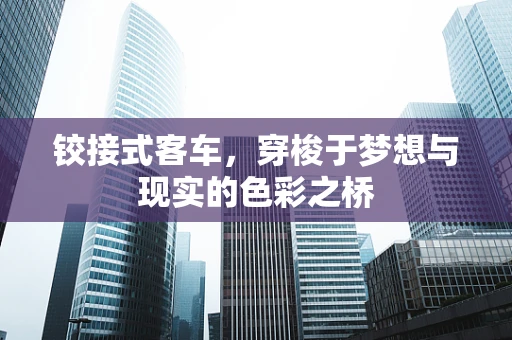 铰接式客车，穿梭于梦想与现实的色彩之桥