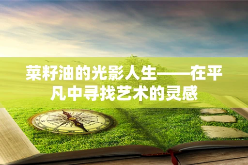 菜籽油的光影人生——在平凡中寻找艺术的灵感