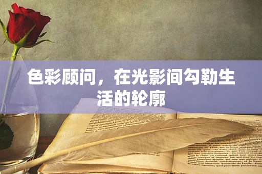 色彩顾问，在光影间勾勒生活的轮廓