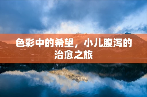 色彩中的希望，小儿腹泻的治愈之旅