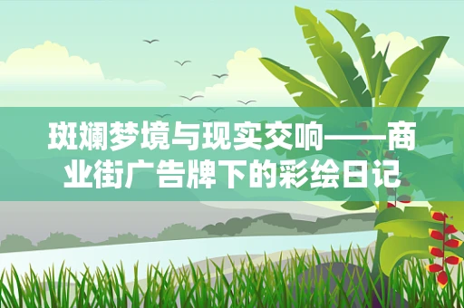斑斓梦境与现实交响——商业街广告牌下的彩绘日记