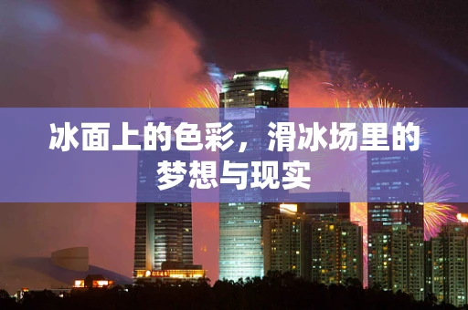 冰面上的色彩，滑冰场里的梦想与现实