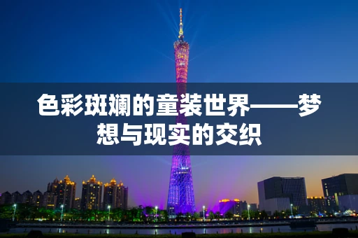 色彩斑斓的童装世界——梦想与现实的交织