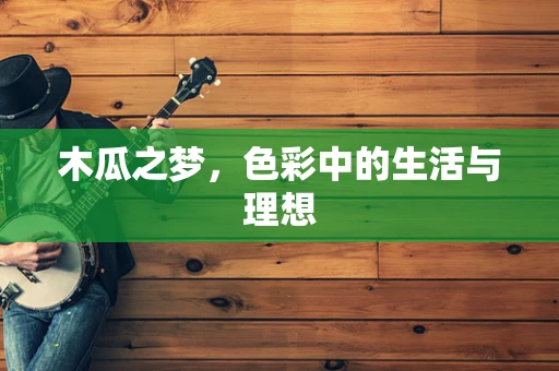 木瓜之梦，色彩中的生活与理想