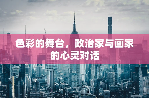 色彩的舞台，政治家与画家的心灵对话