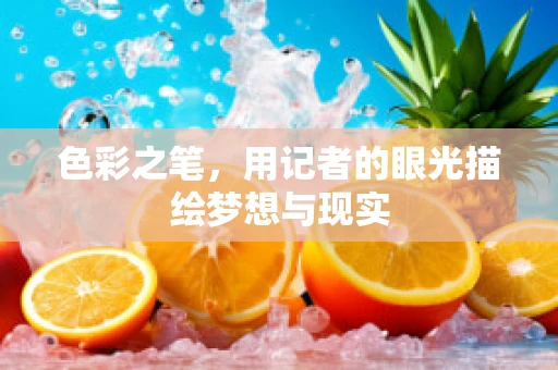 色彩之笔，用记者的眼光描绘梦想与现实