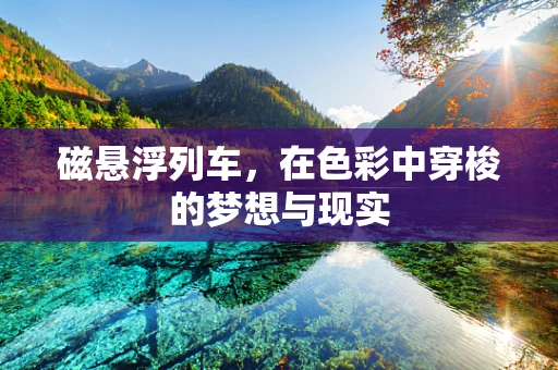磁悬浮列车，在色彩中穿梭的梦想与现实