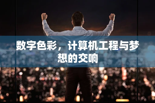 数字色彩，计算机工程与梦想的交响