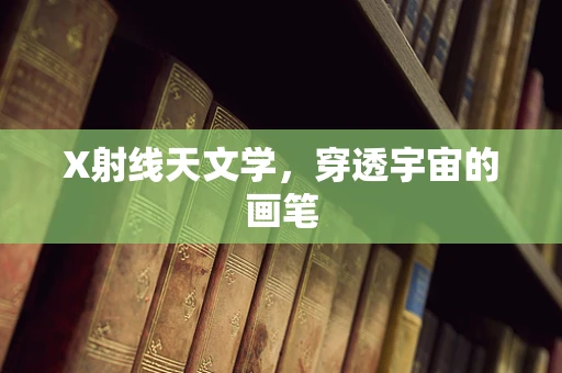 X射线天文学，穿透宇宙的画笔