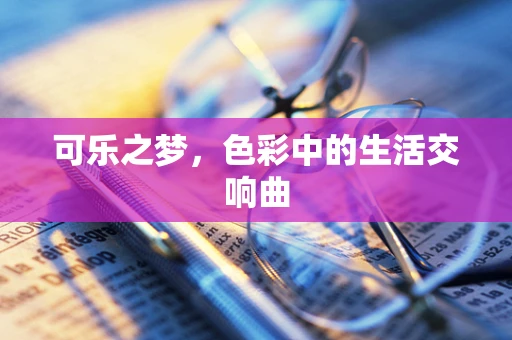 可乐之梦，色彩中的生活交响曲