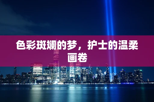 色彩斑斓的梦，护士的温柔画卷