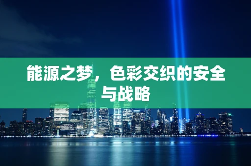 能源之梦，色彩交织的安全与战略