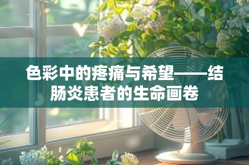 色彩中的疼痛与希望——结肠炎患者的生命画卷