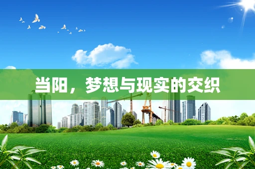 当阳，梦想与现实的交织