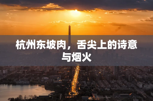 杭州东坡肉，舌尖上的诗意与烟火