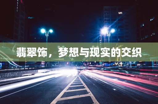 翡翠饰，梦想与现实的交织