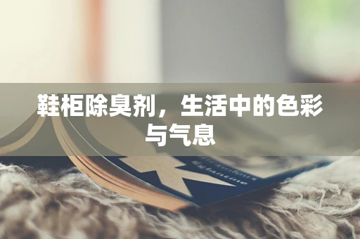 鞋柜除臭剂，生活中的色彩与气息