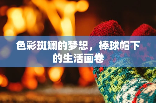 色彩斑斓的梦想，棒球帽下的生活画卷