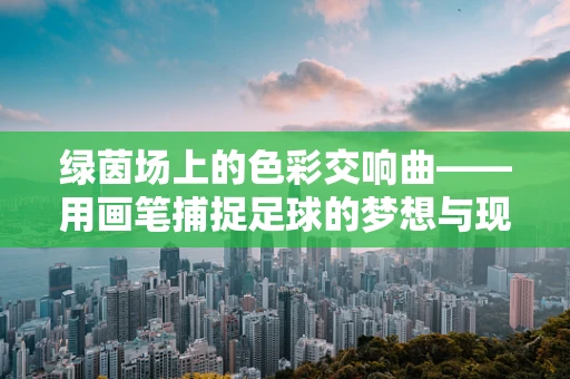 绿茵场上的色彩交响曲——用画笔捕捉足球的梦想与现实